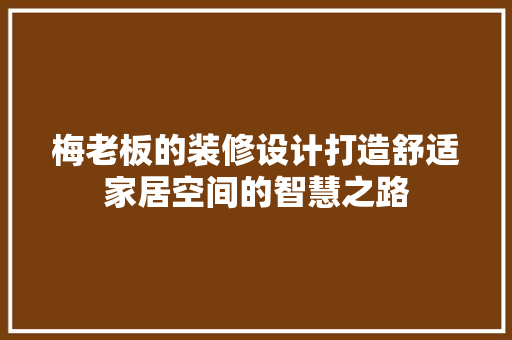 梅老板的装修设计打造舒适家居空间的智慧之路