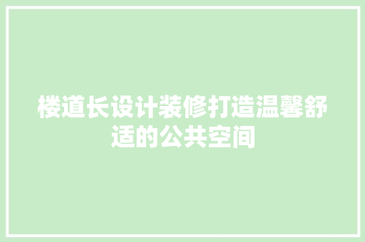 楼道长设计装修打造温馨舒适的公共空间