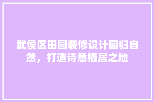 武侯区田园装修设计回归自然，打造诗意栖居之地