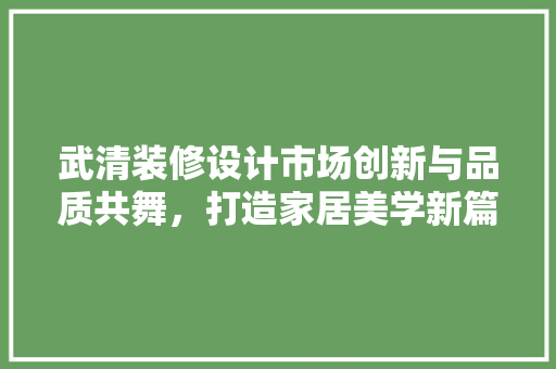 武清装修设计市场创新与品质共舞，打造家居美学新篇章  第1张