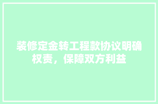 装修定金转工程款协议明确权责，保障双方利益