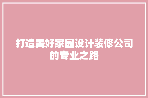 打造美好家园设计装修公司的专业之路