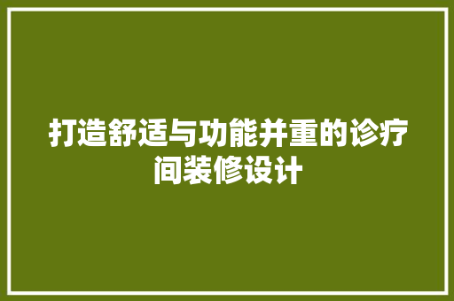 打造舒适与功能并重的诊疗间装修设计  第1张