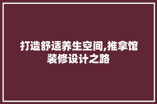 打造舒适养生空间,推拿馆装修设计之路