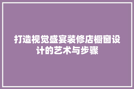 打造视觉盛宴装修店橱窗设计的艺术与步骤