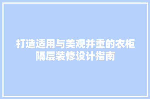 打造适用与美观并重的衣柜隔层装修设计指南