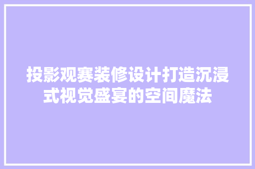 投影观赛装修设计打造沉浸式视觉盛宴的空间魔法