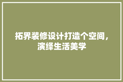 拓界装修设计打造个空间，演绎生活美学