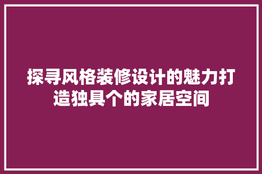 探寻风格装修设计的魅力打造独具个的家居空间
