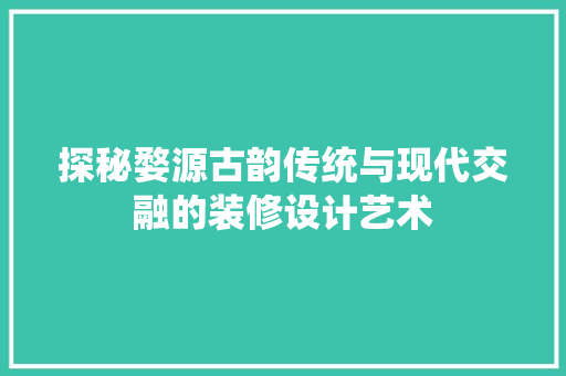 探秘婺源古韵传统与现代交融的装修设计艺术