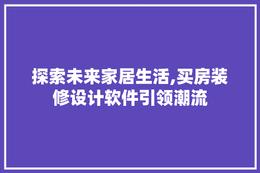 探索未来家居生活,买房装修设计软件引领潮流