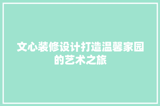 文心装修设计打造温馨家园的艺术之旅