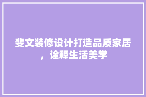 斐文装修设计打造品质家居，诠释生活美学