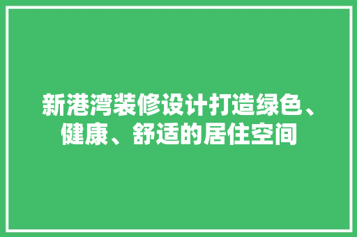 新港湾装修设计打造绿色、健康、舒适的居住空间