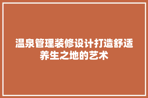 温泉管理装修设计打造舒适养生之地的艺术