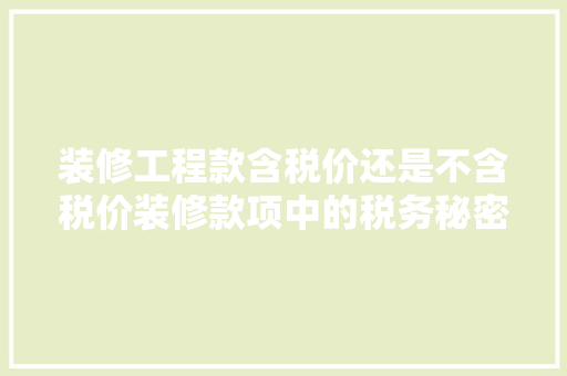 装修工程款含税价还是不含税价装修款项中的税务秘密