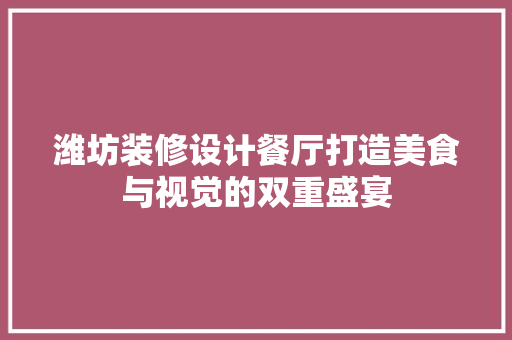 潍坊装修设计餐厅打造美食与视觉的双重盛宴