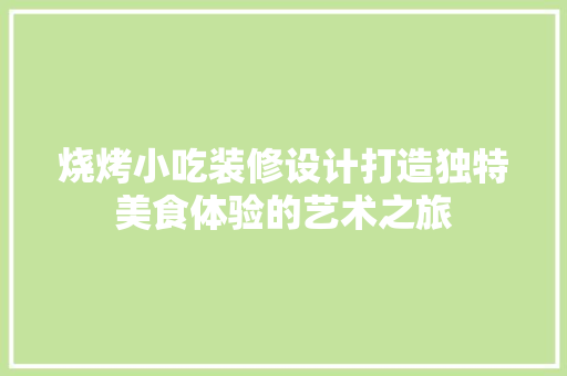 烧烤小吃装修设计打造独特美食体验的艺术之旅