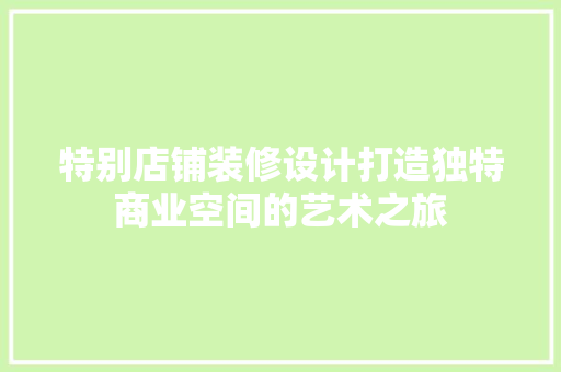特别店铺装修设计打造独特商业空间的艺术之旅
