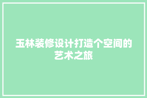 玉林装修设计打造个空间的艺术之旅
