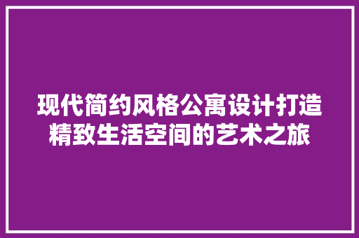现代简约风格公寓设计打造精致生活空间的艺术之旅