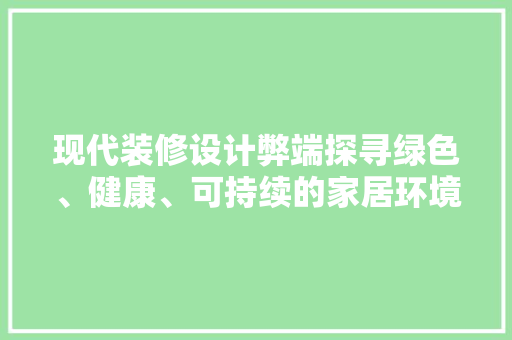 现代装修设计弊端探寻绿色、健康、可持续的家居环境