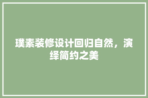 璞素装修设计回归自然，演绎简约之美  第1张