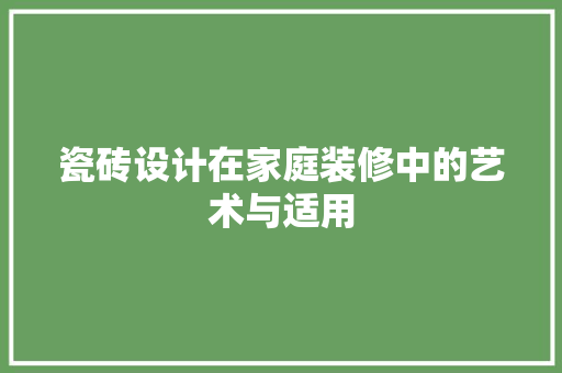 瓷砖设计在家庭装修中的艺术与适用