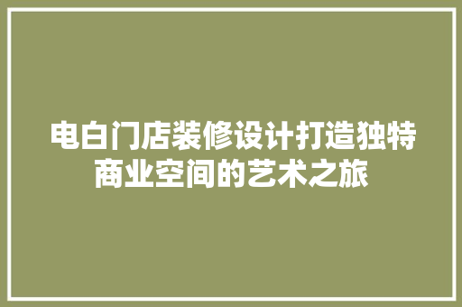 电白门店装修设计打造独特商业空间的艺术之旅