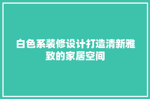白色系装修设计打造清新雅致的家居空间  第1张