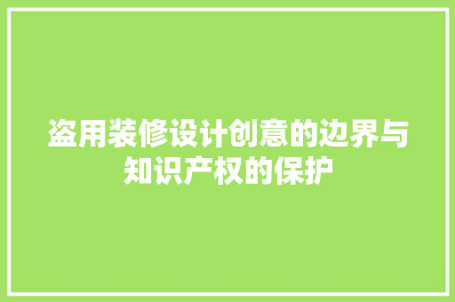盗用装修设计创意的边界与知识产权的保护