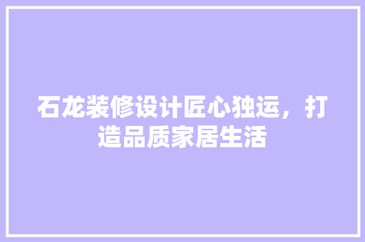 石龙装修设计匠心独运，打造品质家居生活  第1张