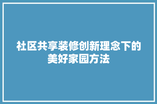 社区共享装修创新理念下的美好家园方法