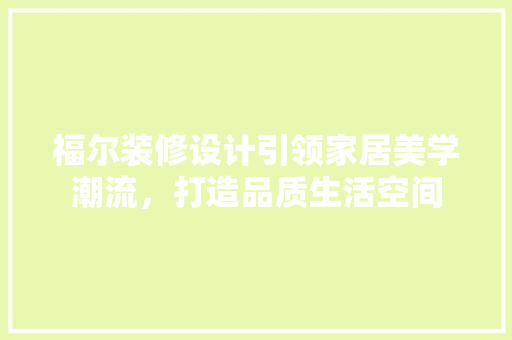 福尔装修设计引领家居美学潮流，打造品质生活空间  第1张