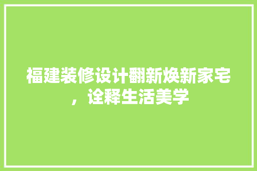 福建装修设计翻新焕新家宅，诠释生活美学