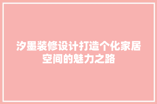 汐墨装修设计打造个化家居空间的魅力之路
