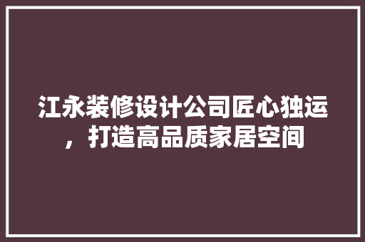 江永装修设计公司匠心独运，打造高品质家居空间