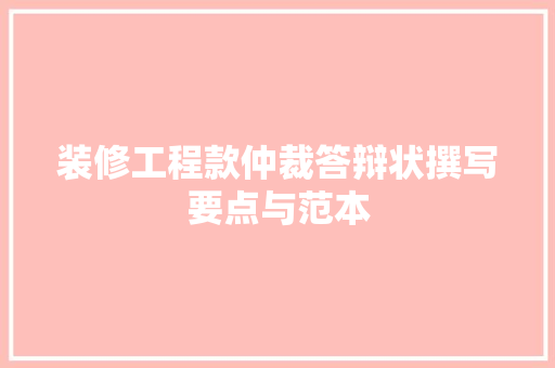 装修工程款仲裁答辩状撰写要点与范本