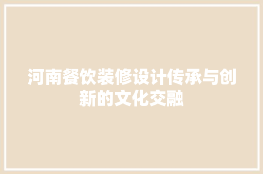 河南餐饮装修设计传承与创新的文化交融