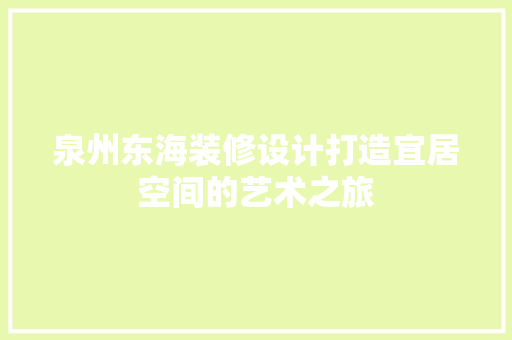 泉州东海装修设计打造宜居空间的艺术之旅  第1张