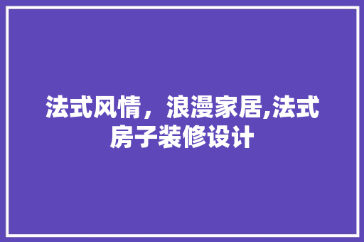 法式风情，浪漫家居,法式房子装修设计  第1张