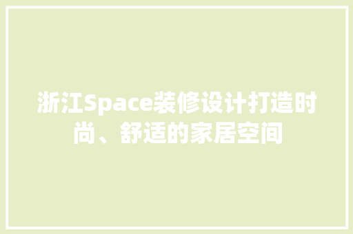 浙江Space装修设计打造时尚、舒适的家居空间