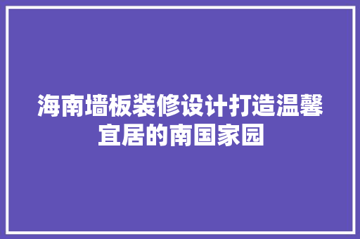 海南墙板装修设计打造温馨宜居的南国家园