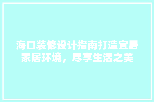 海口装修设计指南打造宜居家居环境，尽享生活之美