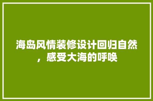 海岛风情装修设计回归自然，感受大海的呼唤