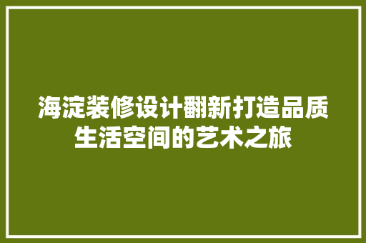 海淀装修设计翻新打造品质生活空间的艺术之旅