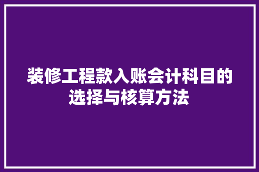 装修工程款入账会计科目的选择与核算方法