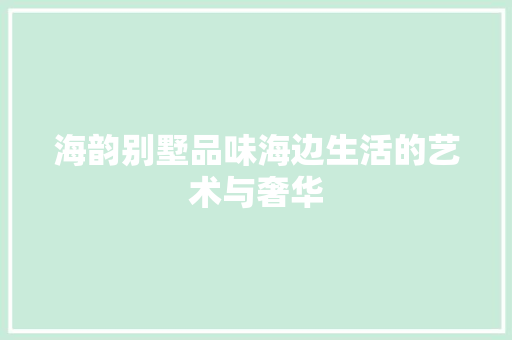 海韵别墅品味海边生活的艺术与奢华