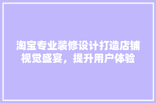 淘宝专业装修设计打造店铺视觉盛宴，提升用户体验