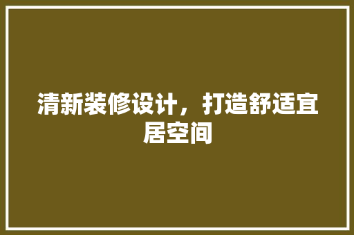 清新装修设计，打造舒适宜居空间